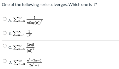 One of the following series diverges. Which one is it? ΟΑ Σ3 προς Ο Β. Σ3 - ΟD. Σου η2 +2n-3 D. Ση=3 2n2 -5