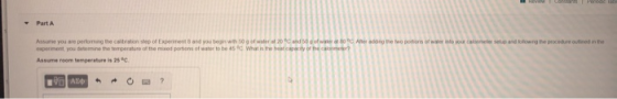 Part A Ar t wo portions of w Assume you are performing the calibration step of Experiment and you begin with 50 g of water at