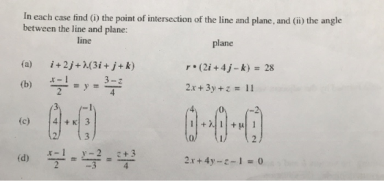 In each case find () the point of intersection of the line and plane, and (ii) the angle between the line and plane: line plane r(2i +4j-k}# 28 r-I 2 3-г 2x + 3y + z = 11 (c) 4 +K 3 2x+4y-1 0