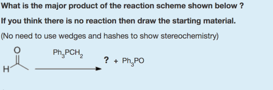 What is the major product of the reaction scheme shown below ? If you think there is no reaction then draw the starting mater