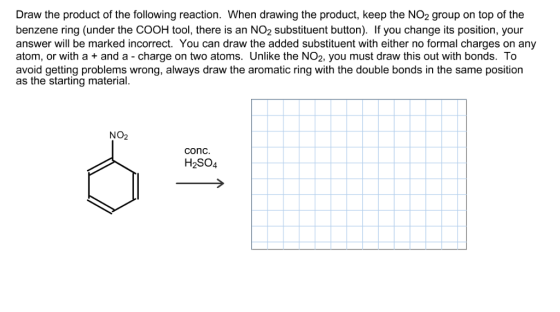 Draw the product of the following reaction. When drawing the product, keep the NO2 group on top of the benzene ring (under th