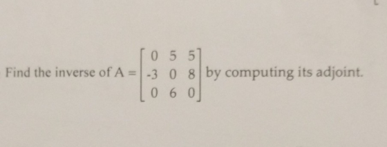 0 5 5 Find the inverse of A- 3 0 8 by computing its adjoint. L0 6 0