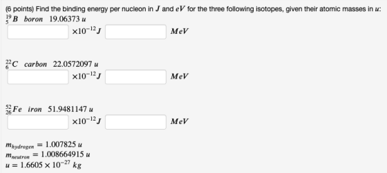 (6 points) Find the binding energy per nucleon in J and eV for the three following isotopes, given their atomic masses in u B