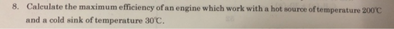 8. Calculate the maximum efficiency of an engine which work with a hot source of temperature 2000 and a cold sink of temperature 30 C