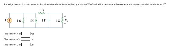 Redesign the circuit shown below so that all resistive elements are scaled by a factor of 2000 and all frequency-sensitive el