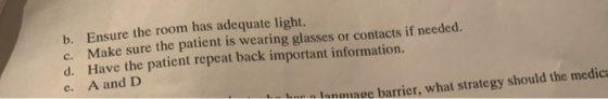 b. Ensure the room has adequate light. c. Make sure the patient is wearing glasses or contacts if needed. d. Have the patient