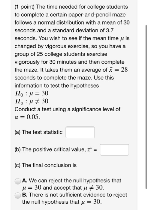 (1 point) The time needed for college students to complete a certain paper-and-pencil maze follows a normal distribution with