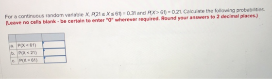 For a continuous random variable X, P121 5 X s 61) = 0.31 and PX>61) = 0.21. Calculate the following probabilities. (Leave no