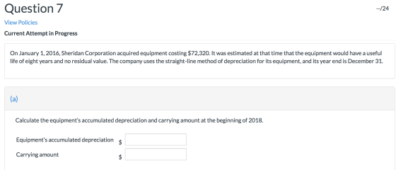 Question 7 --/24 View Policies Current Attempt in Progress On January 1, 2016, Sheridan Corporation acquired equipment costin