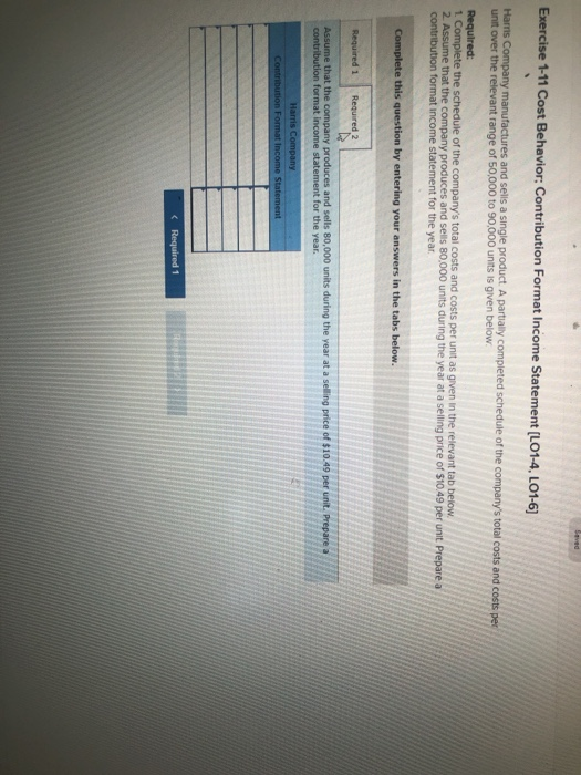 Exercise 1-11 Cost Behavior; Contribution Format Income Statement (L01-4. LO1-6) Harris Company manufactures and sells a sing