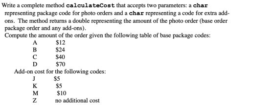 Write a complete method calculateCost that accepts two parameters: a char representing package code for photo orders and a ch