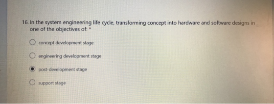 16. In the system engineering life cycle, transforming concept into hardware and software designs in one of the objectives of