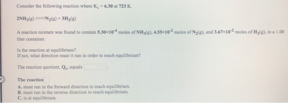 Consider the following reaction where K. = 6.30 at 723 K. 2NH3(B) = N2(g) + 3H2() A reaction mixture was found to contain 5.3