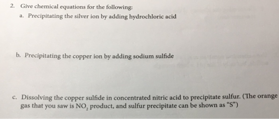 2. Give chemical equations for the following: a. Precipitating the silver ion by adding hydrochloric acid b. Precipitating th