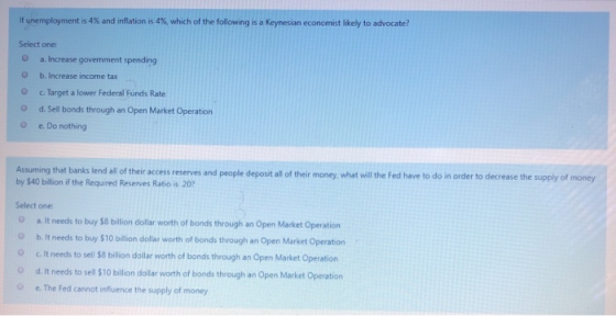 If unemployment is 4% and inflation is 4%, which of the following is a keynesian economistely to advocate? Select one a. Incr