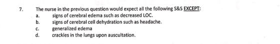 7. The nurse in the previous question would expect all the following S&S EXCEPT: signs of cerebral edema such as decreased LO