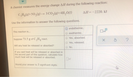 A chemist measures the energy change AH during the following reaction: AH=-2220. kJ CH (0)+50 (g) 3 CO(g)+4H,O(1) Use the inf