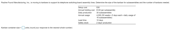 Pauline Found Manufacturing, Inc., is moving to kanbans to support its telephone switching-board assembly lines. Determine th
