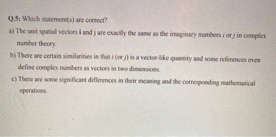 Q.5: Which statement(s) are correct? a) The unit spatial vectors i and j are exactly the same as the imaginary numbers i orj