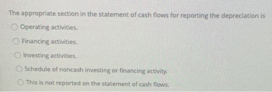 The appropriate section in the statement of cash flows for reporting the depreciation is O Operating activities. Financing ac