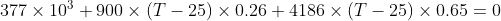 377\times 10^3 +900\times (T-25)\times 0.26 + 4186\times (T-25)\times 0.65=0
