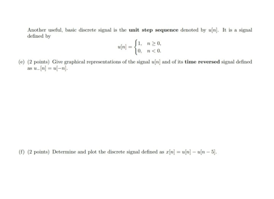 Another useful, basic discrete signal is the unit step sequence denoted by u[n]. It is a signal defined by a[n] = 1, n> 0,