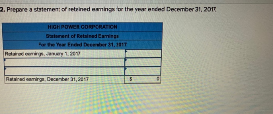 2. Prepare a statement of retained earnings for the year ended December 31, 2017. HIGH POWER CORPORATION Statement of Retaine