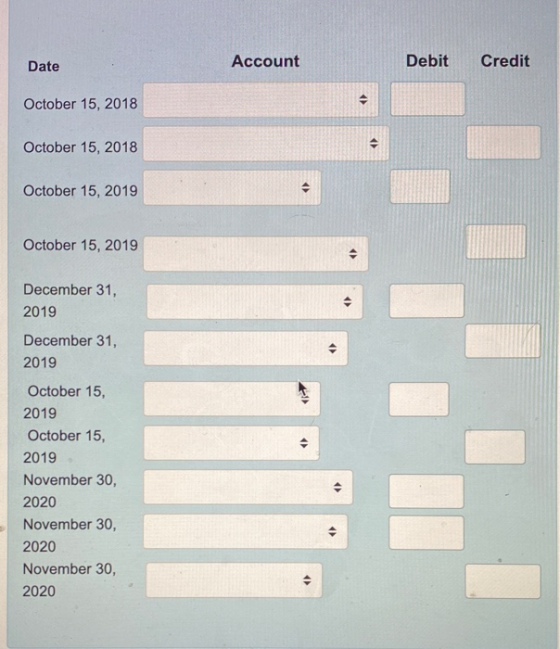 Date Account Debit Credit October 15, 2018 October 15, 2018 October 15, 2019 October 15, 2019 December 31, 2019 December 31,