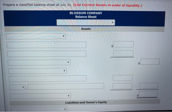 Prepare a classified balance sheet at July 31. (List Current Assets in order of liquidity.) BLOSSOM COMPANY Balance Sheet Ass