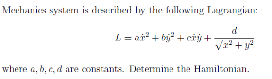 Mechanics system is described by the following Lagrangian: where a, b, c, d are constants. Determine the Hamiltonian.