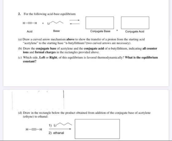 2. For the following acid-base equilibrium H-BH + Acid Base Conjugate Base Conjugate Acid (a) Draw a curved arrow mechanism a