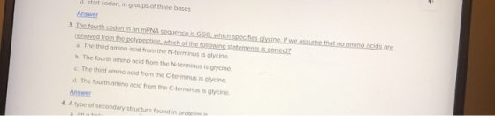 d start codon in groups of three bases Answer 3. The fourth codon in an mRNA sequence is GGG which specifies glycine. If we a