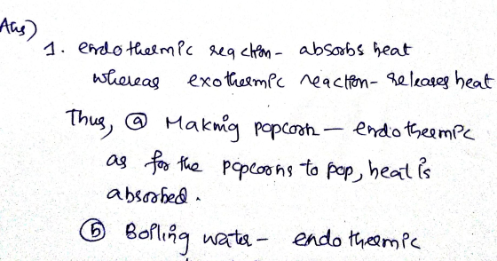 1. endotheemic reaction aboobs heat whereas exothermec reaction-releases heat Thus, @ Making popcorn - endotheempe as for the