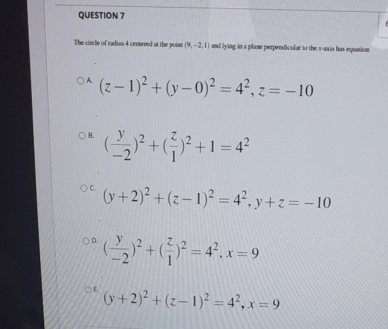 QUESTION 7 € The circle of radius 4 centered at the point (9,-2.1) and lying in a plane perpendicular lo the x-axis has equat