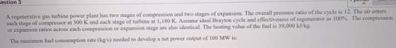 A regenerative gas turbine power plant has two stages of compression and two stages of expansion. The overall pressure ratio