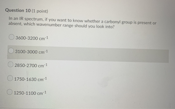 Question 10 (1 point) In an IR spectrum, if you want to know whether a carbonyl group is present or absent, which wavenumber