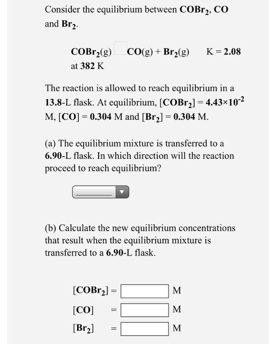 Consider the equilibrium between COBr2, CO and Br2 COBr2(g) at 382 K CO(g) + Brz(9) K= 2.08 The reaction is allowed to reach