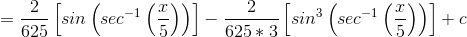 =\dfrac{2}{625}\left [ sin\left ( sec^{-1}\left ( \dfrac{x}{5} \right ) \right ) \right ]-\dfrac{2}{625*3}\left [ sin^3\left ( sec^{-1}\left ( \dfrac{x}{5} \right ) \right ) \right ]+c\\