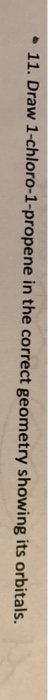 • 11. Draw 1-chloro-1-propene in the correct geometry showing its orbitals.