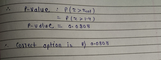 P-value : P. (2> Zeal). = P(Z >1.4) P-udlue - 0. 0808 Correct option is by 0.0808