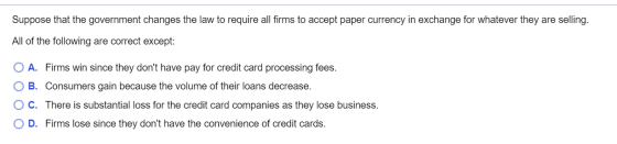 Suppose that the government changes the law to require all firms to accept paper currency in exchange for whatever they are s