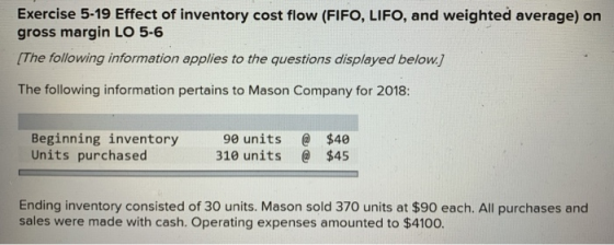 Exercise 5-19 Effect of inventory cost flow (FIFO, LIFO, and weighted average) on gross margin LO 5-6 (The following informat