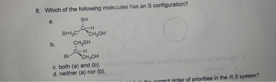 Which of the following molecules has an S configuration? 8. SH a. CH BrH2C CH-он CH2SH CH Вr b. CHон c. both (a) and (b). d