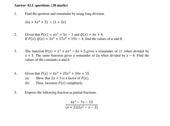 Answer ALL questions. (20 marks) 1. Find the quotient and remainder by using long division. (6x + 4x* + 3) + (1 + 2x) 2. Give