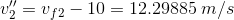 v_2''=v_{f2}-10=12.29885\: m/s
