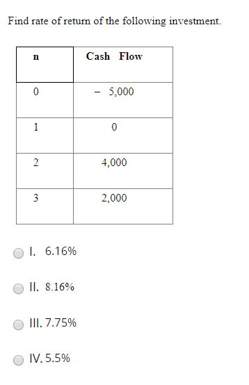 Find rate of return of the following investment. Cash Flow - 5.000 4.000 2.000 O l. 6.16% II. 8.16% III. 7.75% IV.5.5%