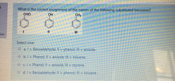 What is the correct assignment of the names of the following substituted benzenes? CHOOH CH, 1 tion Select one: a. I = Benzal