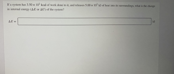 If a system has 3.50 x 102 kcal of work done to it, and releases 5.00 x 102 kJ of heat into its surroundings, what is the cha