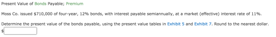 Present Value of Bonds Payable; Premium Moss Co. issued $710,000 of four-year, 12% bonds, with interest payable semiannually,