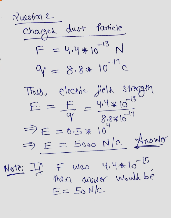 Charged dust Particle -13 N -17 c 4,4*10-15 Question 2 cho id F =4.4 * 10 q 8.8* 10 Thus, electric field strength E = F 4.4*1